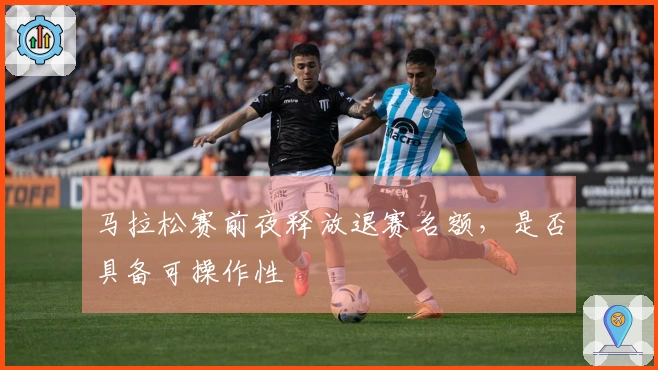 马拉松赛前夜释放退赛名额，是否具备可操作性