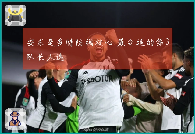 安东是多特防线核心 最合适的第3队长人选