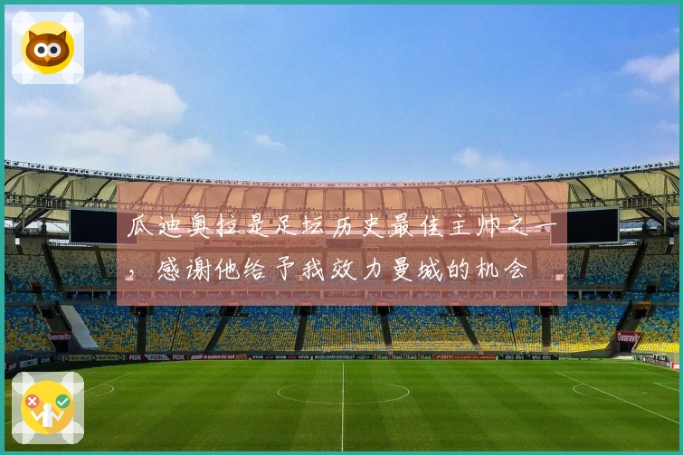 瓜迪奥拉是足坛历史最佳主帅之一,感谢他给予我效力曼城的机会